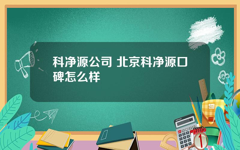 科净源公司 北京科净源口碑怎么样